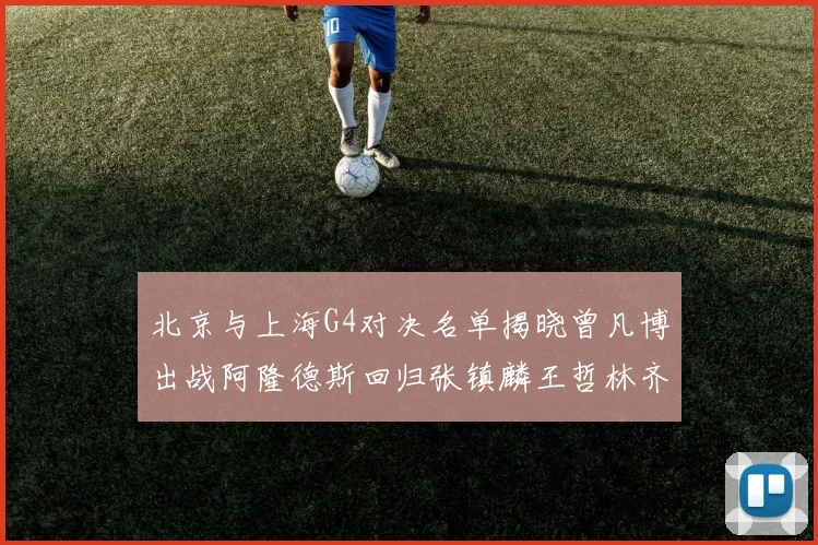 北京与上海G4对决名单揭晓曾凡博出战阿隆德斯回归张镇麟王哲林齐上阵
