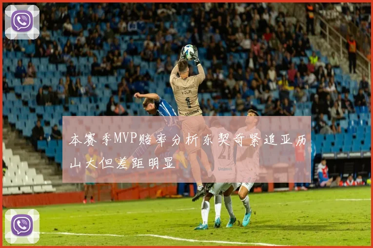 本赛季MVP赔率分析东契奇紧追亚历山大但差距明显