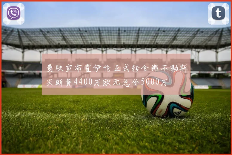 曼联宣布霍伊伦正式转会那不勒斯买断费4400万欧元总价5000万