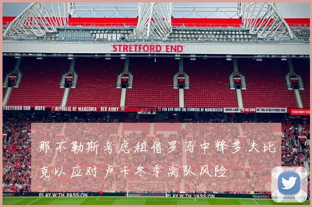 那不勒斯考虑租借罗马中锋多夫比克以应对卢卡冬季离队风险