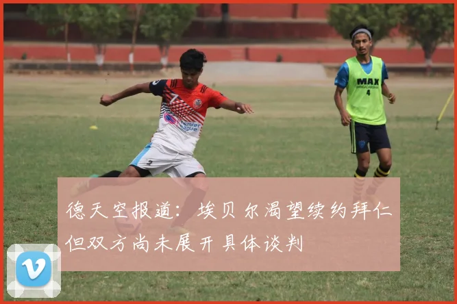 德天空报道：埃贝尔渴望续约拜仁但双方尚未展开具体谈判