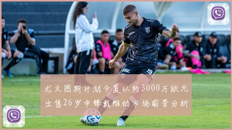 尤文图斯计划今夏以约3000万欧元出售26岁中锋戴维的市场前景分析