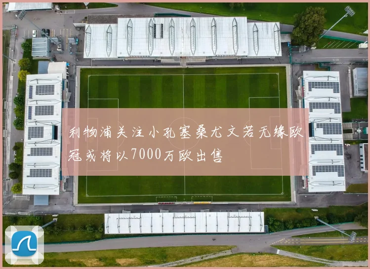 利物浦关注小孔塞桑尤文若无缘欧冠或将以7000万欧出售