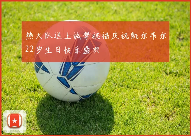 热火队送上诚挚祝福庆祝凯尔韦尔22岁生日快乐盛典