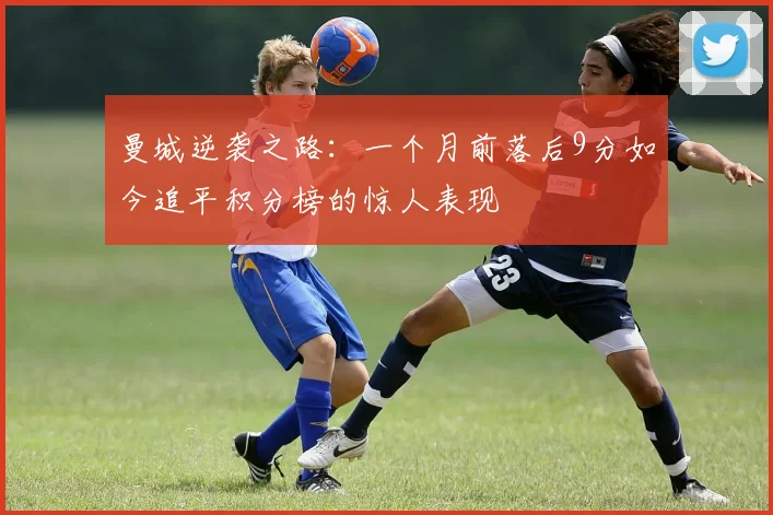 曼城逆袭之路：一个月前落后9分如今追平积分榜的惊人表现