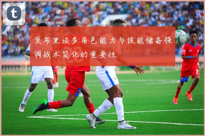 莫布里谈多角色能力与技能储备强调战术简化的重要性